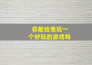 你能给我玩一个好玩的游戏吗