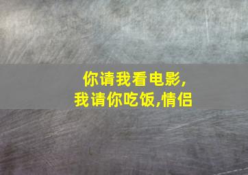 你请我看电影,我请你吃饭,情侣