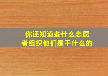 你还知道些什么志愿者组织他们是干什么的