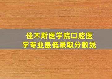 佳木斯医学院口腔医学专业最低录取分数线