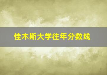 佳木斯大学往年分数线