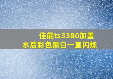 佳能ts3380加墨水后彩色黑白一直闪烁