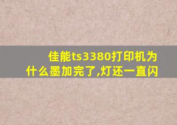 佳能ts3380打印机为什么墨加完了,灯还一直闪