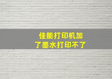 佳能打印机加了墨水打印不了