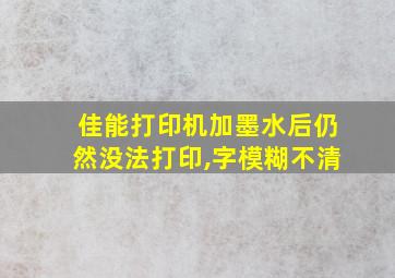 佳能打印机加墨水后仍然没法打印,字模糊不清