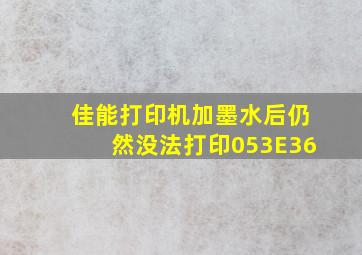 佳能打印机加墨水后仍然没法打印053E36