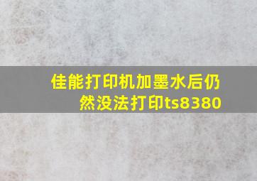 佳能打印机加墨水后仍然没法打印ts8380