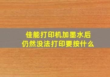 佳能打印机加墨水后仍然没法打印要按什么