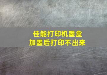 佳能打印机墨盒加墨后打印不出来