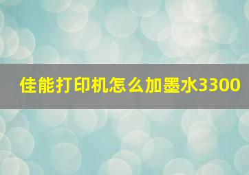 佳能打印机怎么加墨水3300