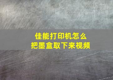 佳能打印机怎么把墨盒取下来视频