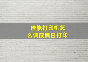 佳能打印机怎么调成黑白打印