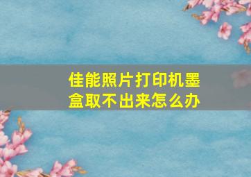 佳能照片打印机墨盒取不出来怎么办