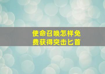 使命召唤怎样免费获得突击匕首