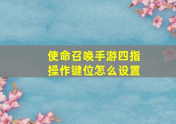 使命召唤手游四指操作键位怎么设置