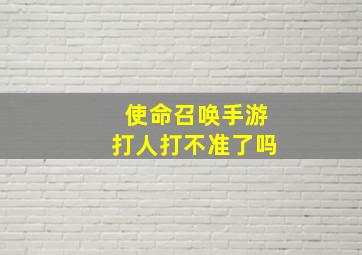 使命召唤手游打人打不准了吗