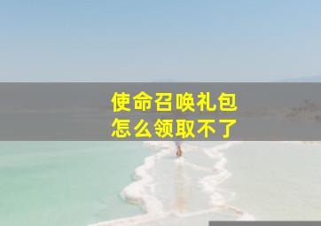 使命召唤礼包怎么领取不了