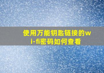 使用万能钥匙链接的wi-fi密码如何查看