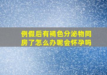 例假后有褐色分泌物同房了怎么办呢会怀孕吗