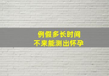 例假多长时间不来能测出怀孕