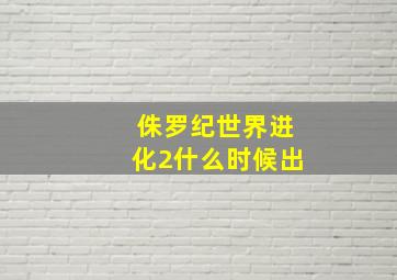 侏罗纪世界进化2什么时候出