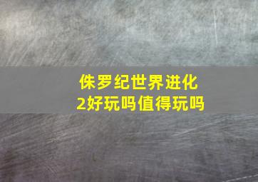 侏罗纪世界进化2好玩吗值得玩吗