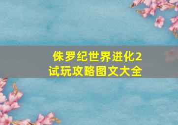 侏罗纪世界进化2试玩攻略图文大全