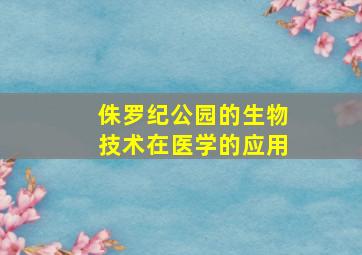 侏罗纪公园的生物技术在医学的应用