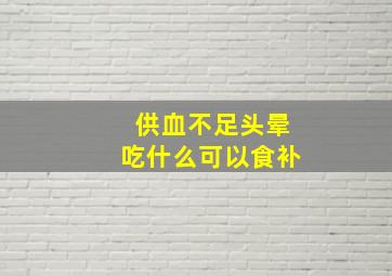 供血不足头晕吃什么可以食补