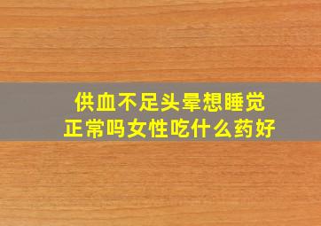 供血不足头晕想睡觉正常吗女性吃什么药好