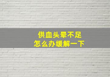 供血头晕不足怎么办缓解一下