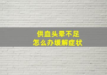 供血头晕不足怎么办缓解症状