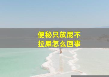 便秘只放屁不拉屎怎么回事