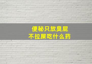 便秘只放臭屁不拉屎吃什么药