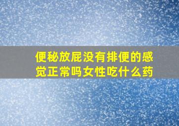 便秘放屁没有排便的感觉正常吗女性吃什么药