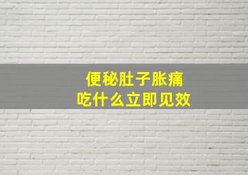 便秘肚子胀痛吃什么立即见效