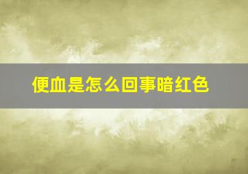 便血是怎么回事暗红色