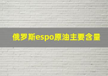 俄罗斯espo原油主要含量