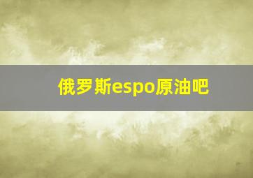 俄罗斯espo原油吧