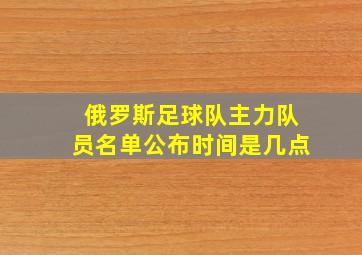 俄罗斯足球队主力队员名单公布时间是几点