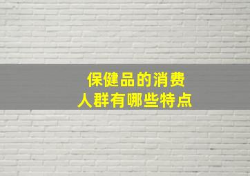 保健品的消费人群有哪些特点