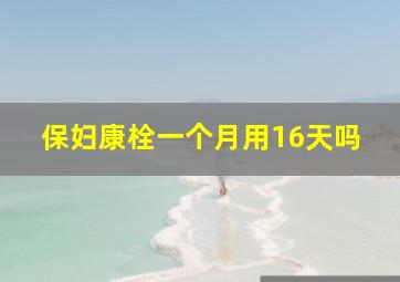 保妇康栓一个月用16天吗