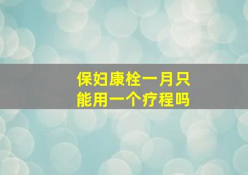 保妇康栓一月只能用一个疗程吗