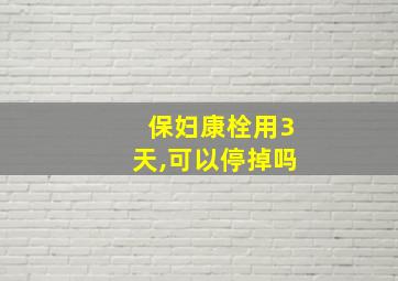 保妇康栓用3天,可以停掉吗