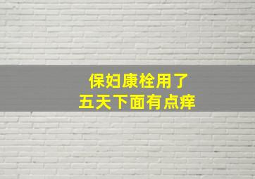 保妇康栓用了五天下面有点痒