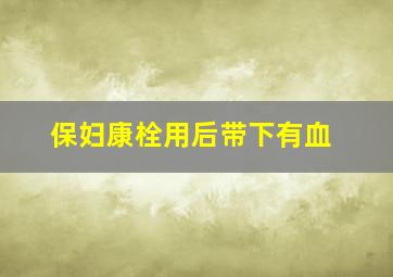 保妇康栓用后带下有血