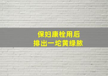 保妇康栓用后排出一坨黄绿脓