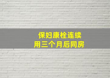 保妇康栓连续用三个月后同房