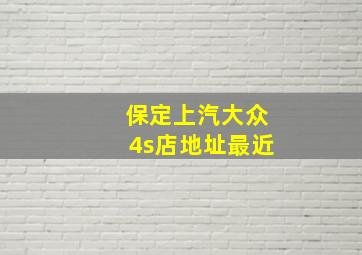 保定上汽大众4s店地址最近