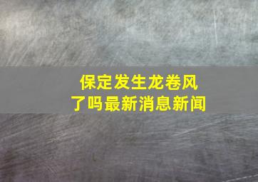 保定发生龙卷风了吗最新消息新闻